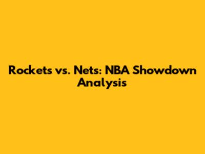 Rockets vs. Nets: NBA Showdown Analysis