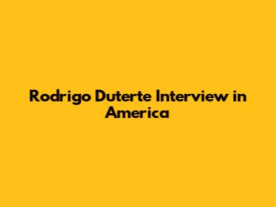 Rodrigo Duterte Interview in America