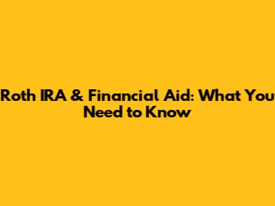 Roth IRA & Financial Aid: What You Need to Know
