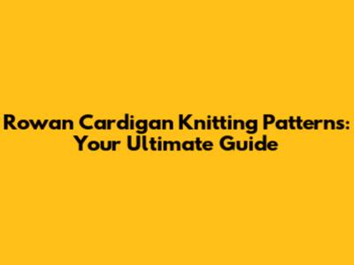 Rowan Cardigan Knitting Patterns: Your Ultimate Guide