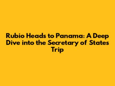 Rubio Heads to Panama: A Deep Dive into the Secretary of State's Trip