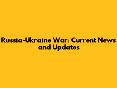Russia-Ukraine War: Current News and Updates