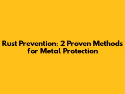 Rust Prevention: 2 Proven Methods for Metal Protection
