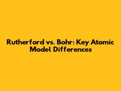 Rutherford vs. Bohr: Key Atomic Model Differences