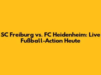 SC Freiburg vs. FC Heidenheim: Live Fußball-Action Heute