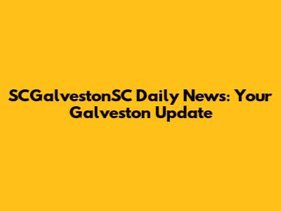 SCGalvestonSC Daily News: Your Galveston Update