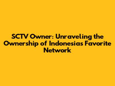 SCTV Owner: Unraveling the Ownership of Indonesia's Favorite Network