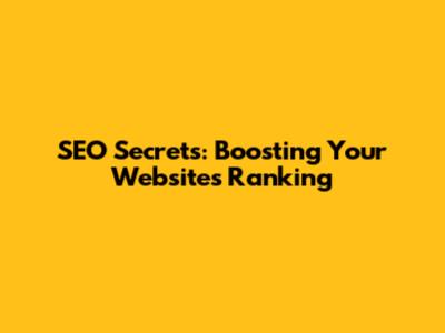SEO Secrets: Boosting Your Website's Ranking