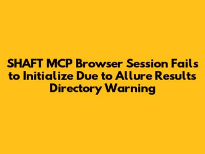 SHAFT_MCP Browser Session Fails to Initialize Due to Allure Results Directory Warning