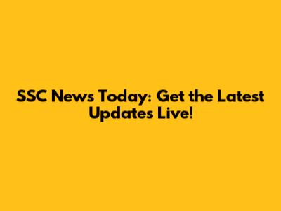 SSC News Today: Get the Latest Updates Live!