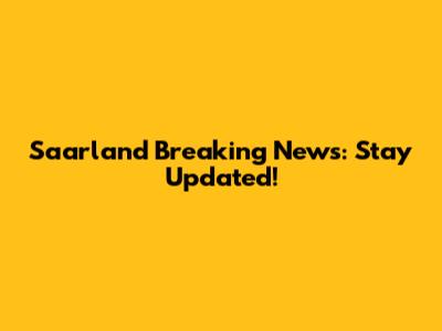 Saarland Breaking News: Stay Updated!