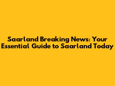 Saarland Breaking News: Your Essential Guide to Saarland Today
