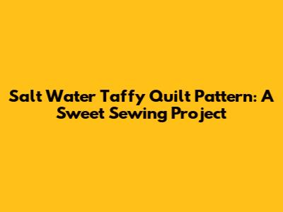 Salt Water Taffy Quilt Pattern: A Sweet Sewing Project