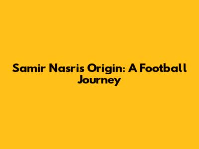 Samir Nasri's Origin: A Football Journey