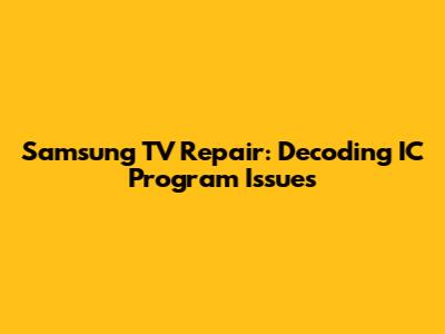 Samsung TV Repair: Decoding IC Program Issues