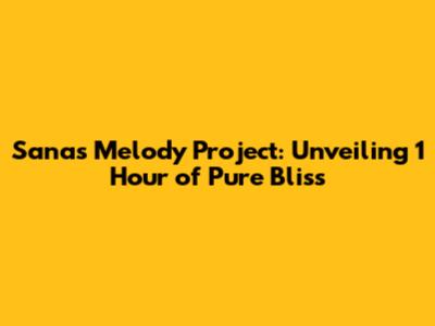 Sana's Melody Project: Unveiling 1 Hour of Pure Bliss