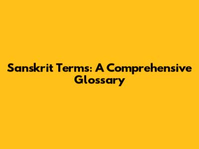 Sanskrit Terms: A Comprehensive Glossary