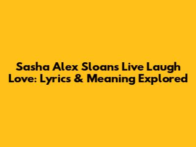 Sasha Alex Sloan's "Live Laugh Love": Lyrics & Meaning Explored