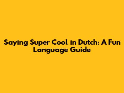 Saying "Super Cool" in Dutch: A Fun Language Guide