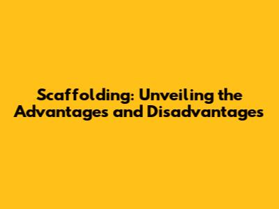 Scaffolding: Unveiling the Advantages and Disadvantages