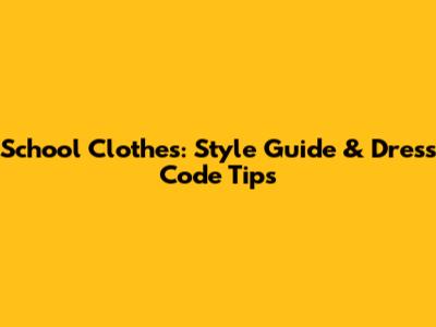 School Clothes: Style Guide & Dress Code Tips