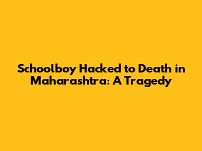 Schoolboy Hacked to Death in Maharashtra: A Tragedy