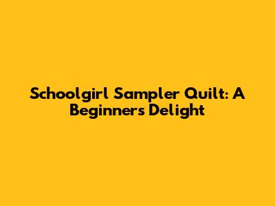 Schoolgirl Sampler Quilt: A Beginner's Delight