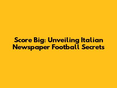 Score Big: Unveiling Italian Newspaper Football Secrets