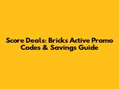 Score Deals: Bricks Active Promo Codes & Savings Guide