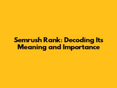 Semrush Rank: Decoding Its Meaning and Importance