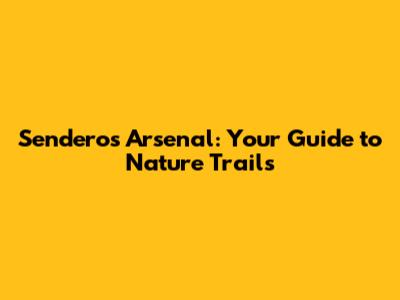 Senderos Arsenal: Your Guide to Nature Trails
