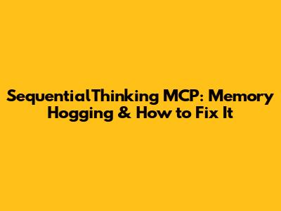 SequentialThinking MCP: Memory Hogging & How to Fix It