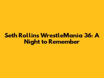 Seth Rollins WrestleMania 36: A Night to Remember