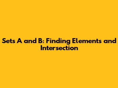 Sets A and B: Finding Elements and Intersection