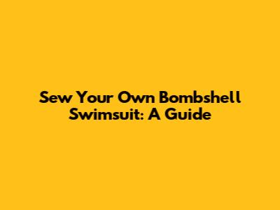 Sew Your Own Bombshell Swimsuit: A Guide