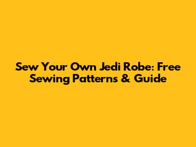 Sew Your Own Jedi Robe: Free Sewing Patterns & Guide