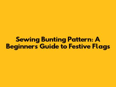 Sewing Bunting Pattern: A Beginner's Guide to Festive Flags
