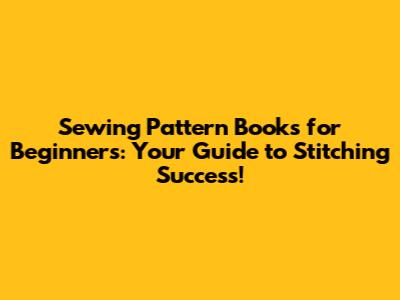 Sewing Pattern Books for Beginners: Your Guide to Stitching Success!