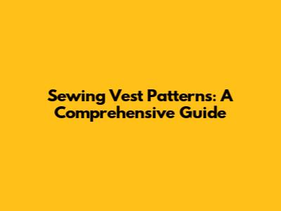 Sewing Vest Patterns: A Comprehensive Guide