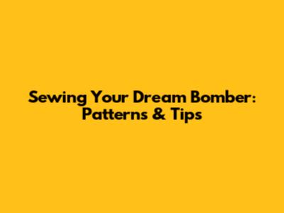 Sewing Your Dream Bomber: Patterns & Tips