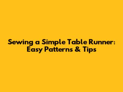 Sewing a Simple Table Runner: Easy Patterns & Tips