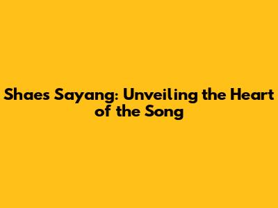 Shae's 'Sayang': Unveiling the Heart of the Song