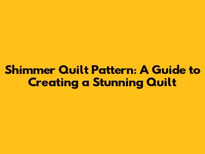 Shimmer Quilt Pattern: A Guide to Creating a Stunning Quilt