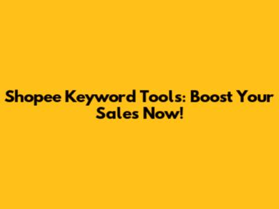 Shopee Keyword Tools: Boost Your Sales Now!
