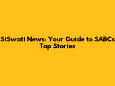 SiSwati News: Your Guide to SABC's Top Stories