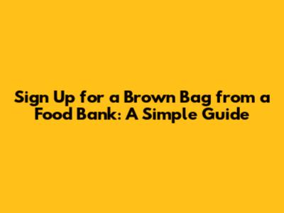 Sign Up for a Brown Bag from a Food Bank: A Simple Guide