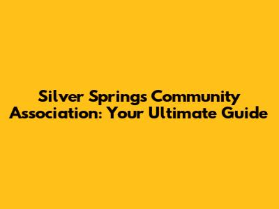 Silver Springs Community Association: Your Ultimate Guide