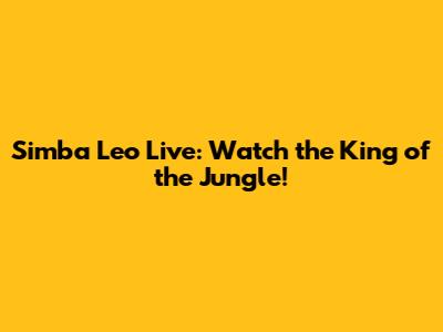 Simba Leo Live: Watch the King of the Jungle!