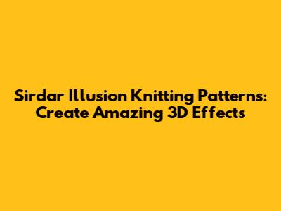 Sirdar Illusion Knitting Patterns: Create Amazing 3D Effects