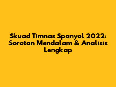 Skuad Timnas Spanyol 2022: Sorotan Mendalam & Analisis Lengkap